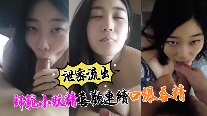 [泄密流出]最近收的师范小妖精喜欢连续口爆吞精这么搞小强哥迟早变人干