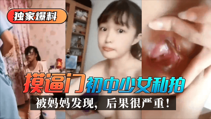[独家爆料]“摸逼门”初中少女私拍被妈妈发现，后果很严重！!